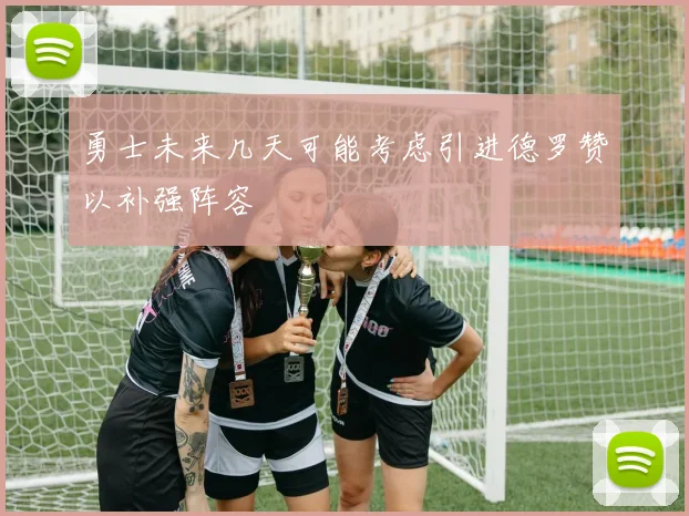 勇士未来几天可能考虑引进德罗赞以补强阵容