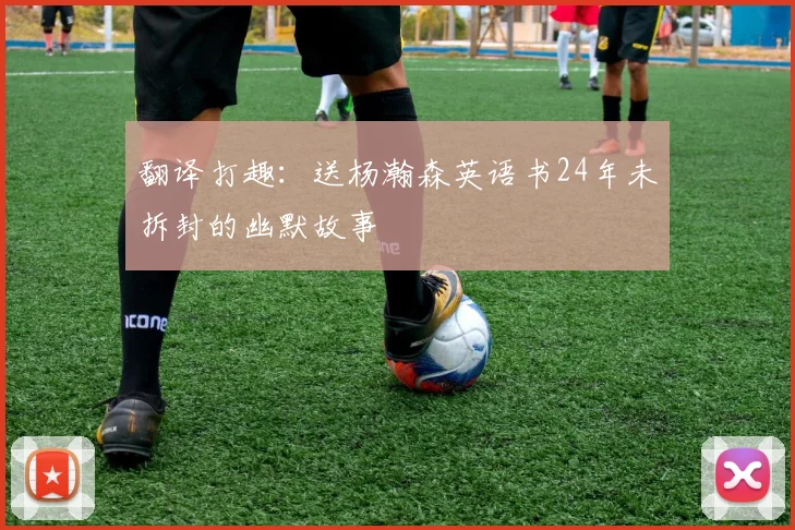 翻译打趣：送杨瀚森英语书24年未拆封的幽默故事