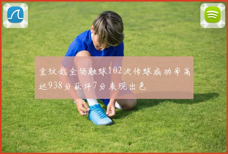 金玟哉全场触球102次传球成功率高达938分获评7分表现出色