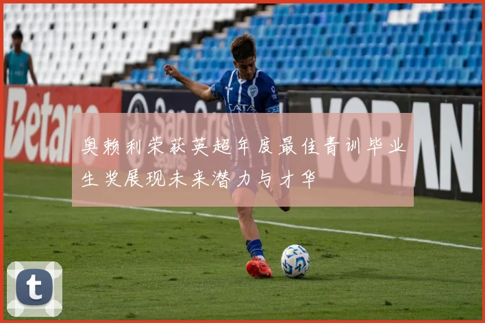 奥赖利荣获英超年度最佳青训毕业生奖展现未来潜力与才华