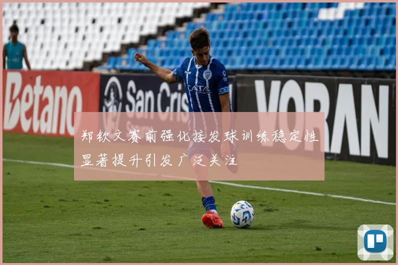 郑钦文赛前强化接发球训练稳定性显著提升引发广泛关注