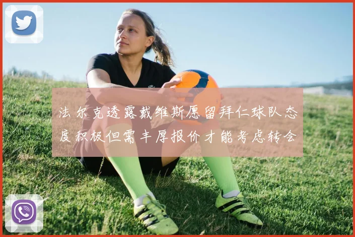 法尔克透露戴维斯愿留拜仁球队态度积极但需丰厚报价才能考虑转会