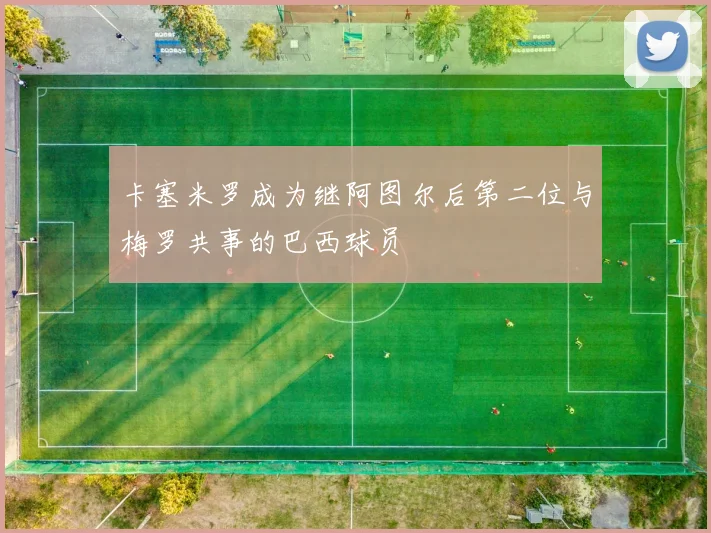 卡塞米罗成为继阿图尔后第二位与梅罗共事的巴西球员