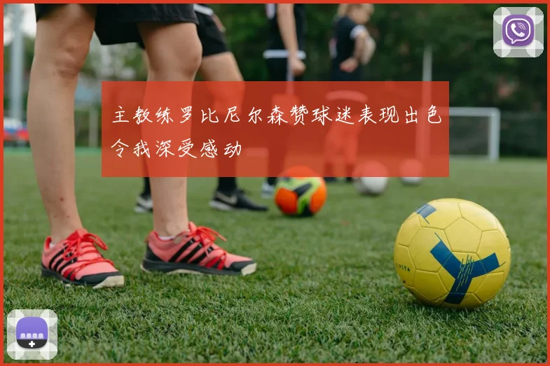 主教练罗比尼尔森赞球迷表现出色令我深受感动