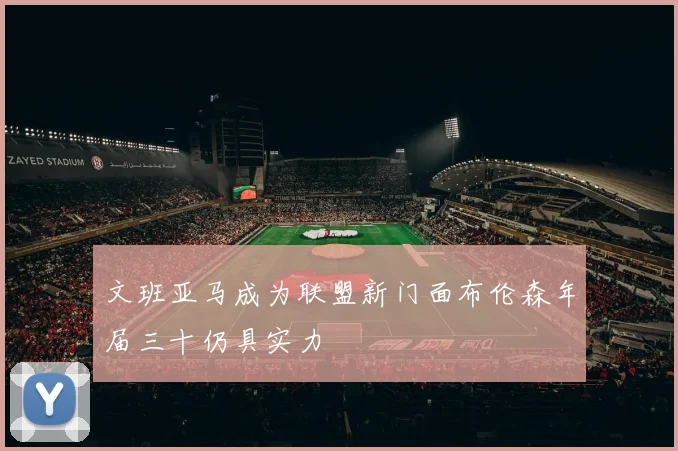 文班亚马成为联盟新门面布伦森年届三十仍具实力