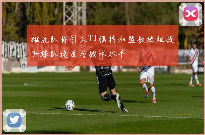 雄鹿队将引入TJ福特加盟教练组提升球队速度与战术水平