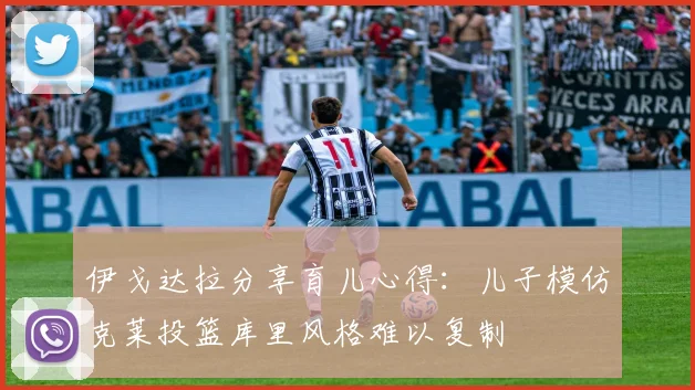 伊戈达拉分享育儿心得：儿子模仿克莱投篮库里风格难以复制