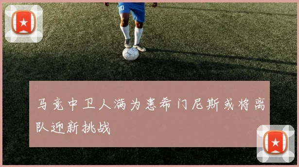 马竞中卫人满为患希门尼斯或将离队迎新挑战