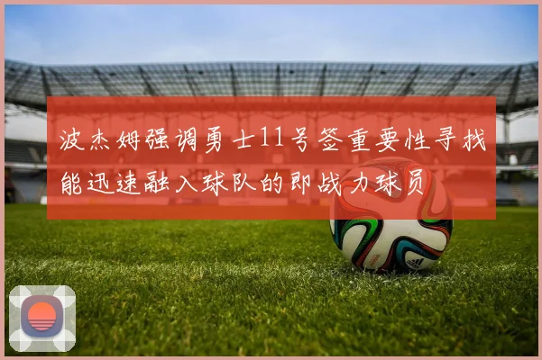 波杰姆强调勇士11号签重要性寻找能迅速融入球队的即战力球员