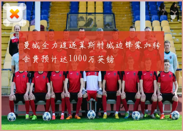 曼城全力追逐莱斯特城边锋蒙加转会费预计达1000万英镑