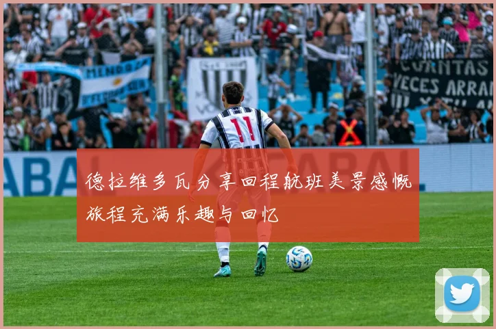 德拉维多瓦分享回程航班美景感慨旅程充满乐趣与回忆